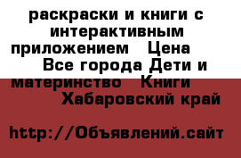 3D-раскраски и книги с интерактивным приложением › Цена ­ 150 - Все города Дети и материнство » Книги, CD, DVD   . Хабаровский край